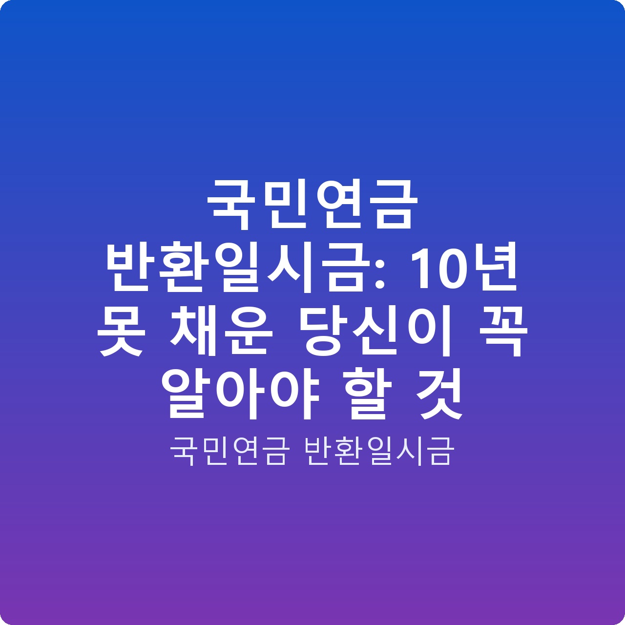국민연금 반환일시금: 10년 못 채운 당신이 꼭 알아야 할 것