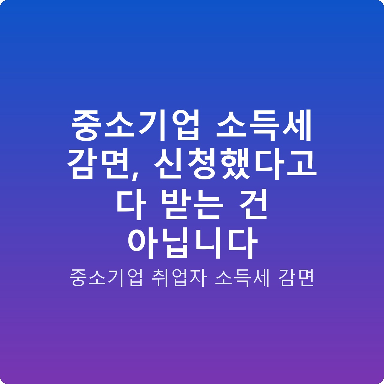 중소기업 소득세 감면, 신청했다고 다 받는 건 아닙니다