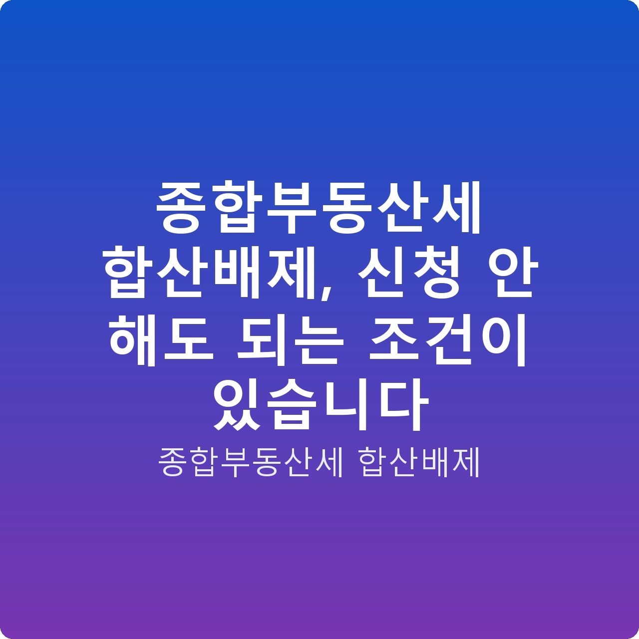 종합부동산세 합산배제, 신청 안 해도 되는 조건이 있습니다