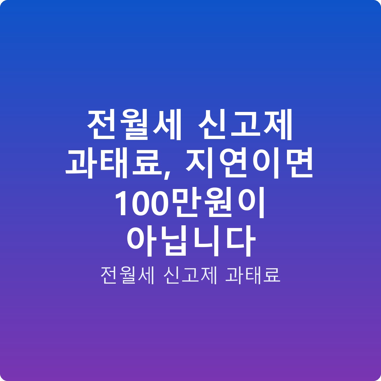 전월세 신고제 과태료, 지연이면 100만원이 아닙니다