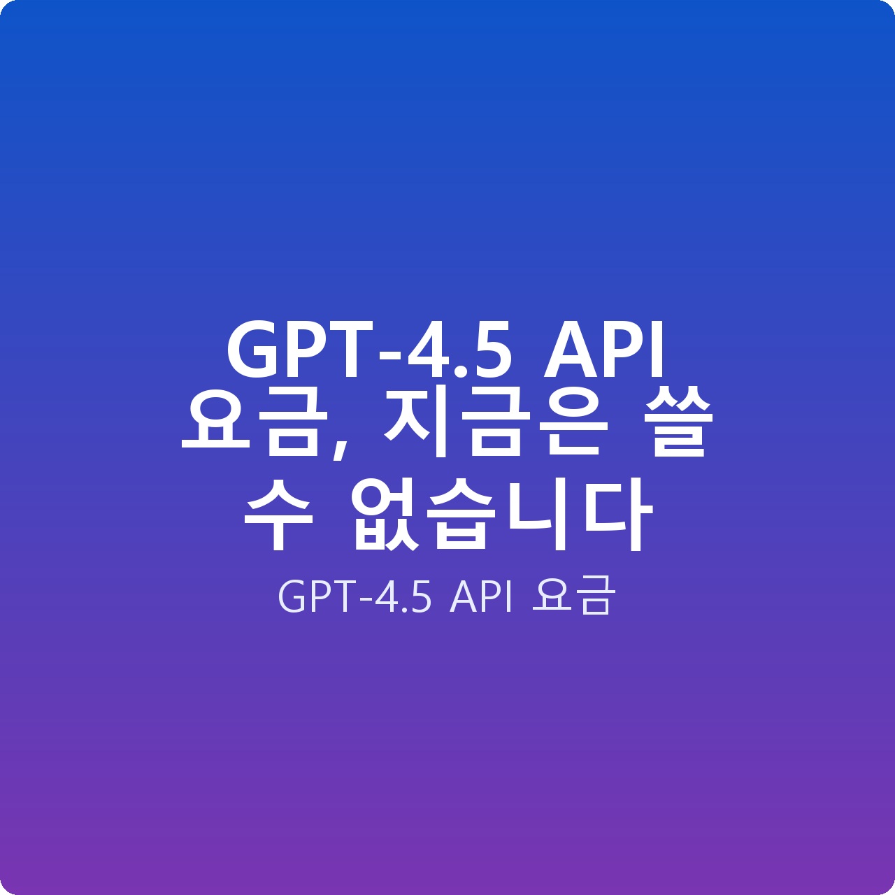 GPT-4.5 API 요금, 지금은 쓸 수 없습니다