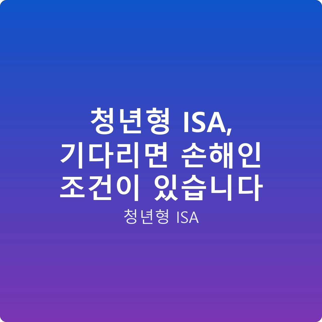 청년형 ISA, 기다리면 손해인 조건이 있습니다