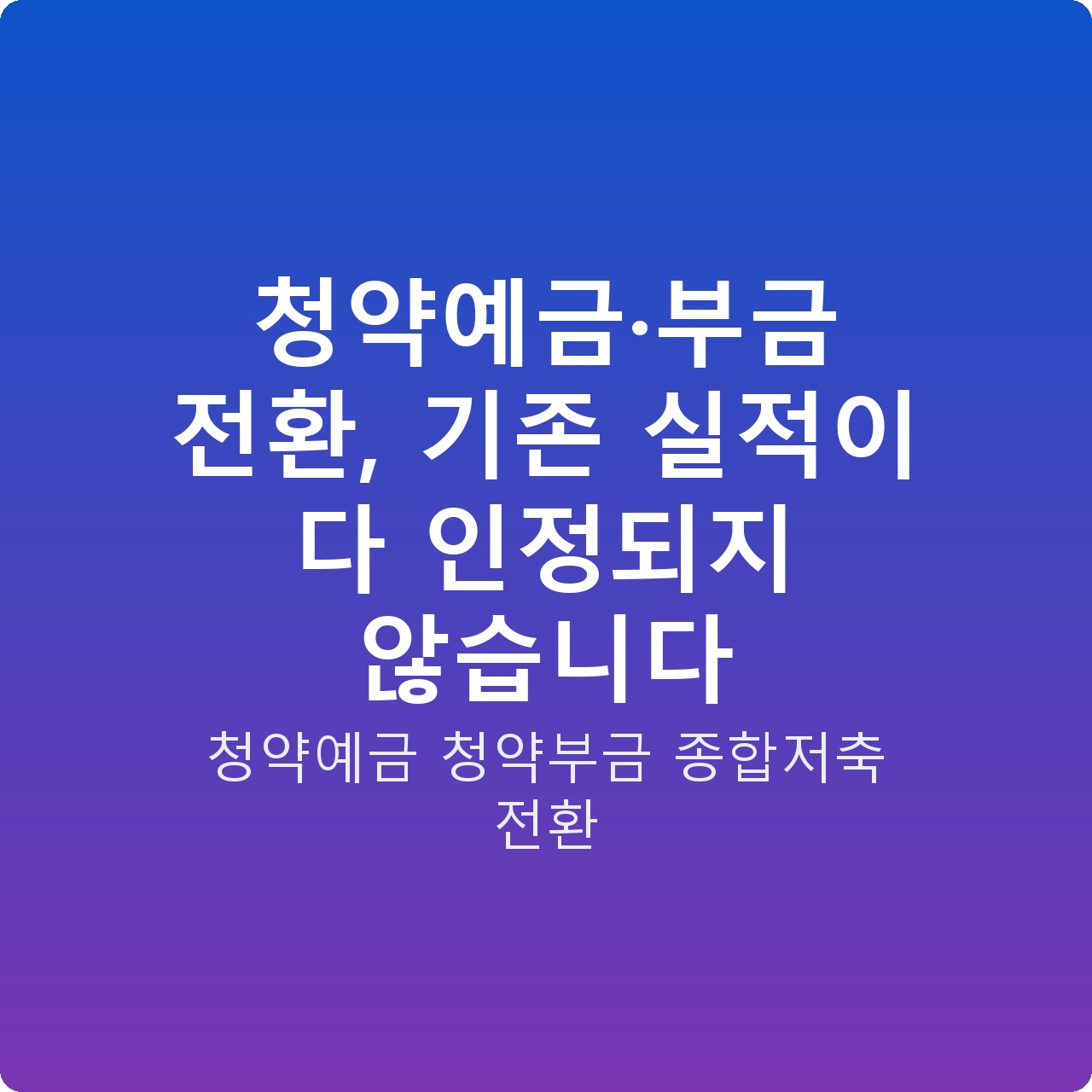 청약예금·부금 전환, 기존 실적이 다 인정되지 않습니다