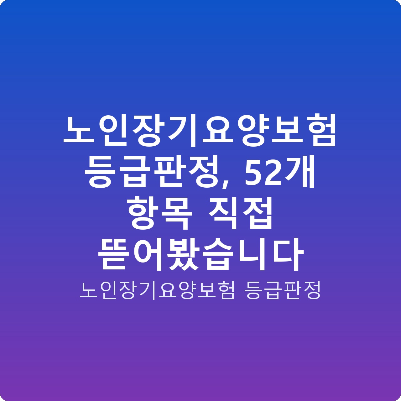 노인장기요양보험 등급판정, 52개 항목 직접 뜯어봤습니다