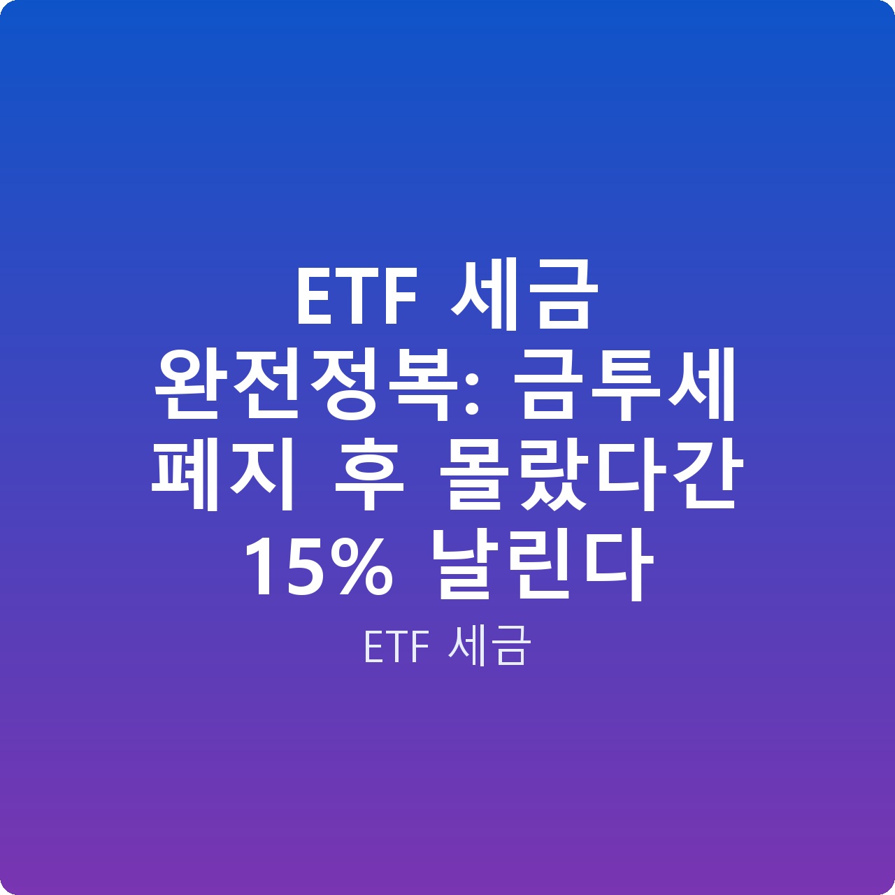 ETF 세금 완전정복: 금투세 폐지 후 몰랐다간 15% 날린다