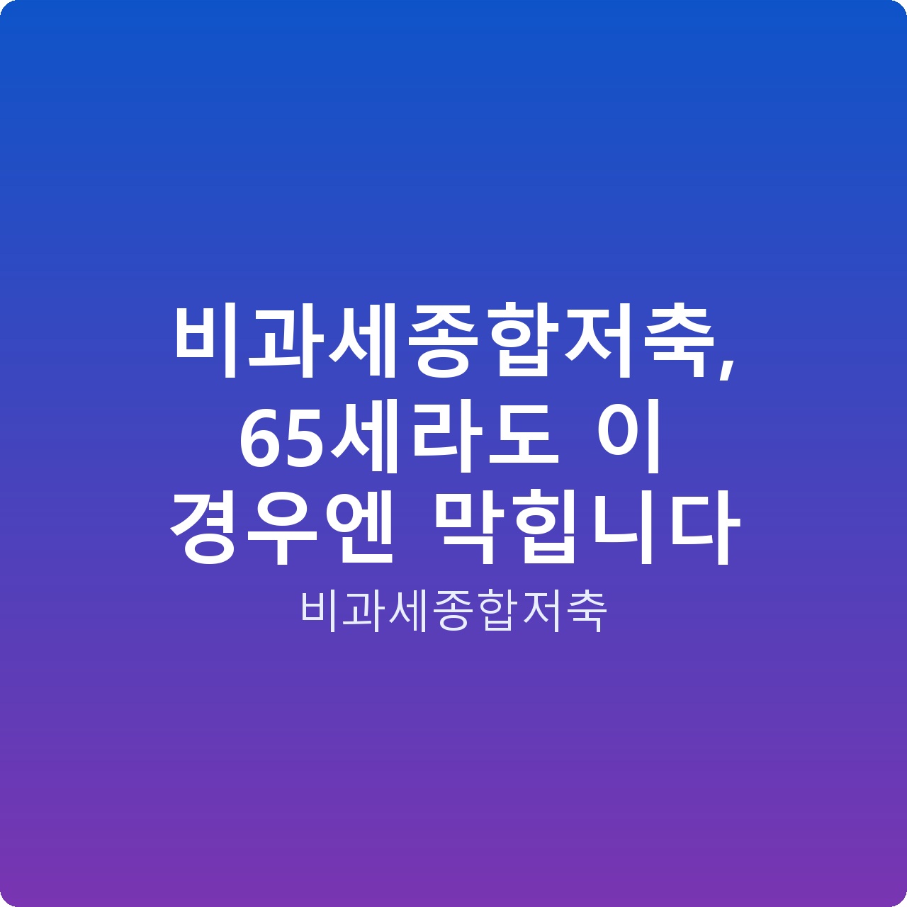 비과세종합저축, 65세라도 이 경우엔 막힙니다