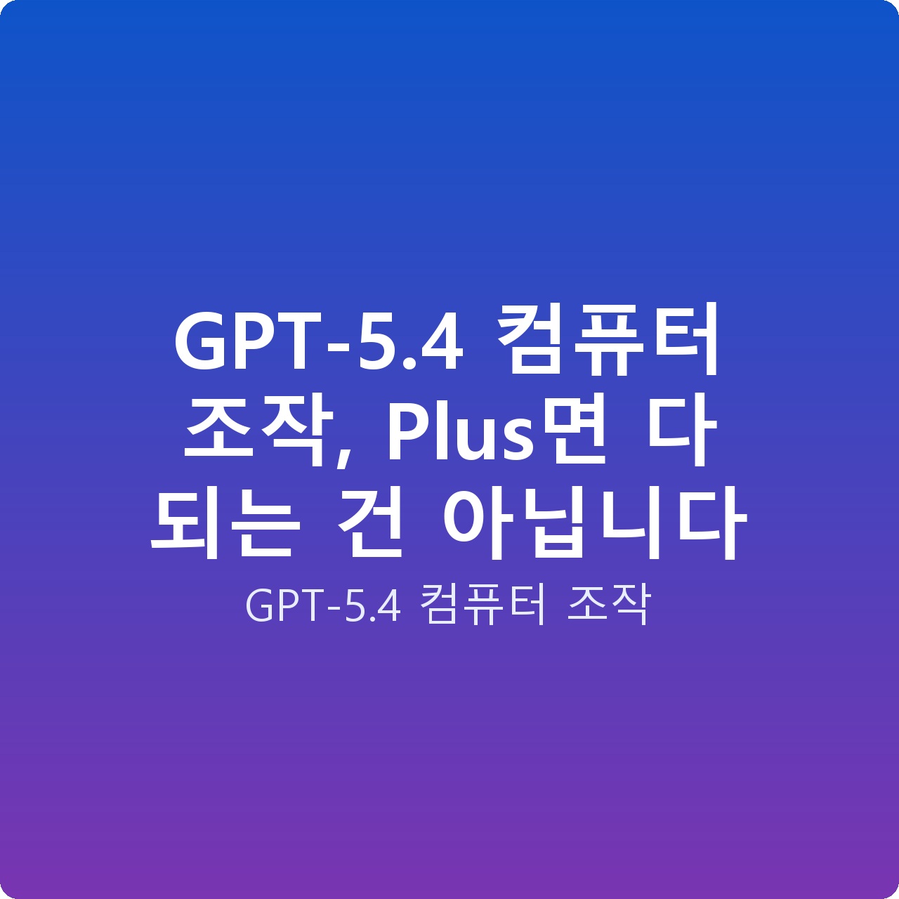 GPT-5.4 컴퓨터 조작, Plus면 다 되는 건 아닙니다