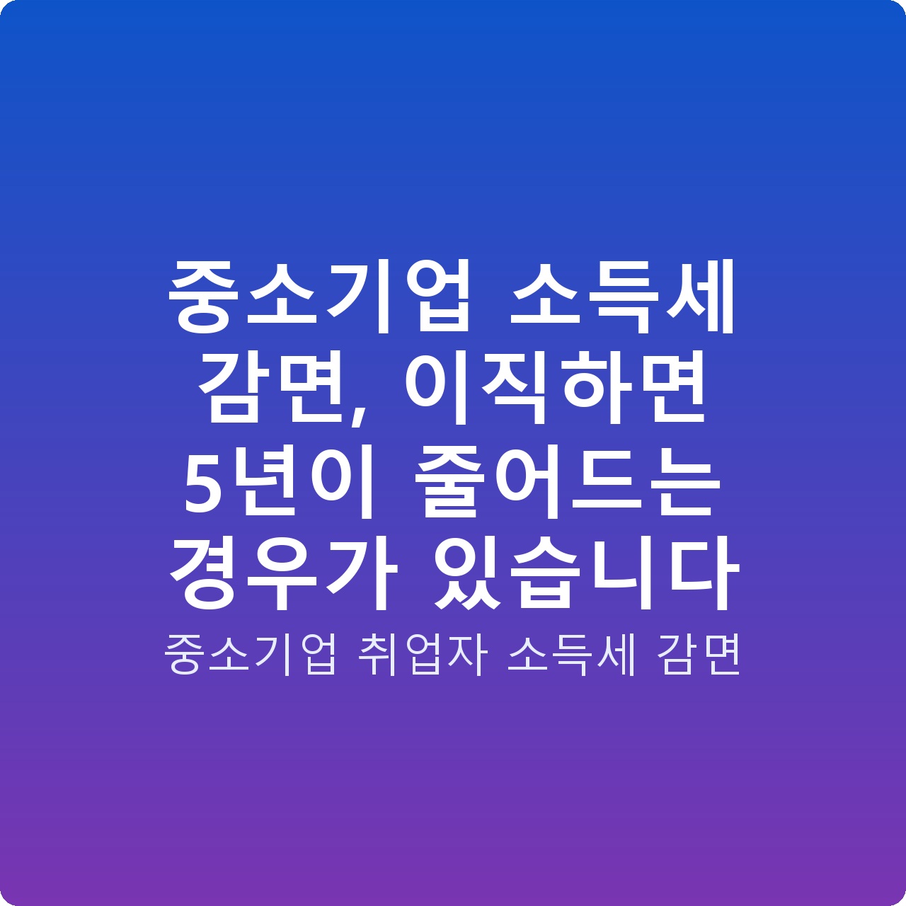 중소기업 소득세 감면, 이직하면 5년이 줄어드는 경우가 있습니다