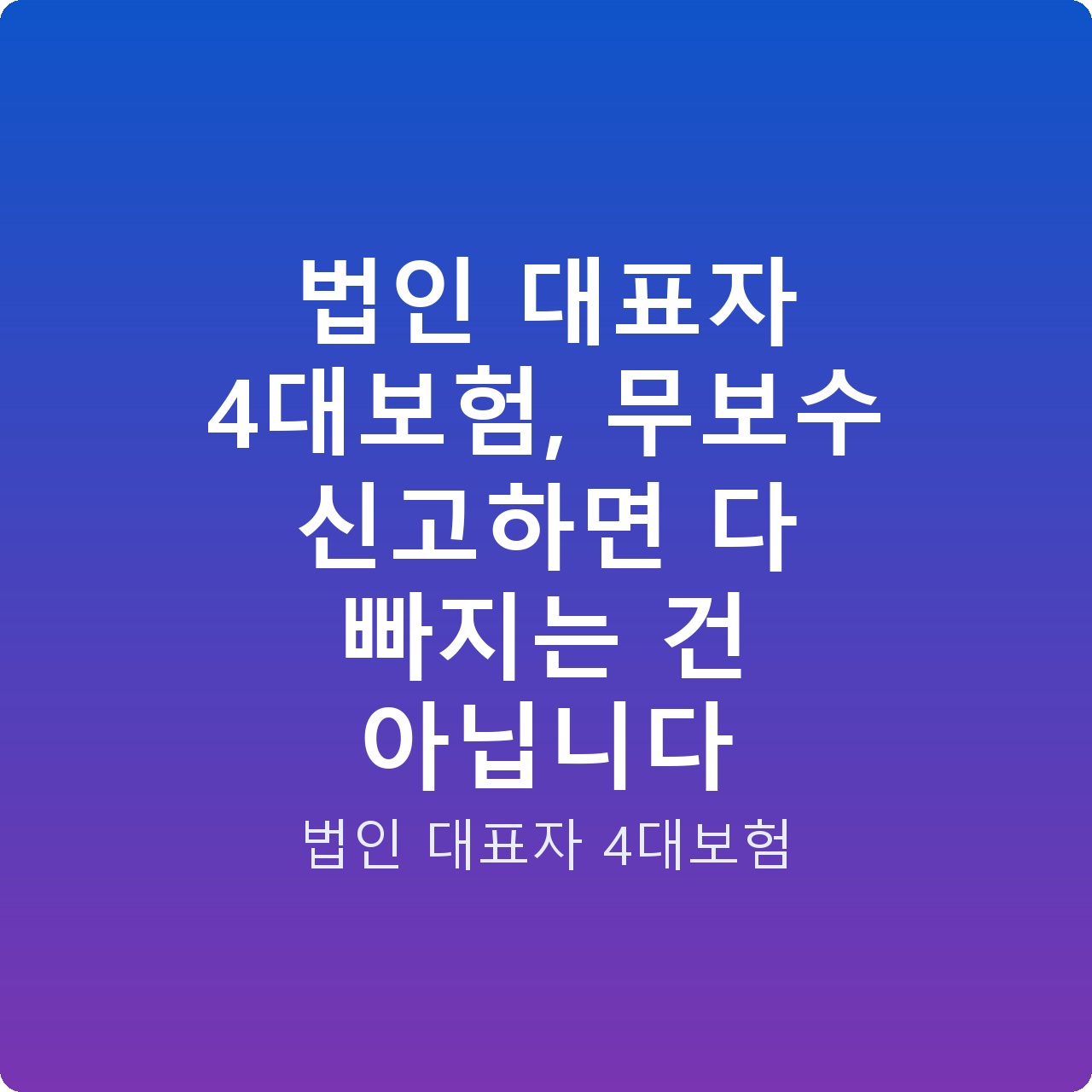 법인 대표자 4대보험, 무보수 신고하면 다 빠지는 건 아닙니다