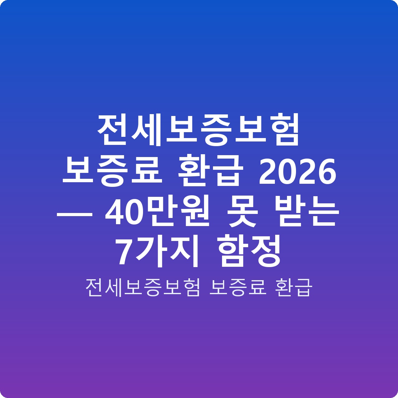 전세보증보험 보증료 환급 2026 — 40만원 못 받는 7가지 함정 전세보증보험 보증료 환급 2026 — 40만원 못 받는 7가지 함정