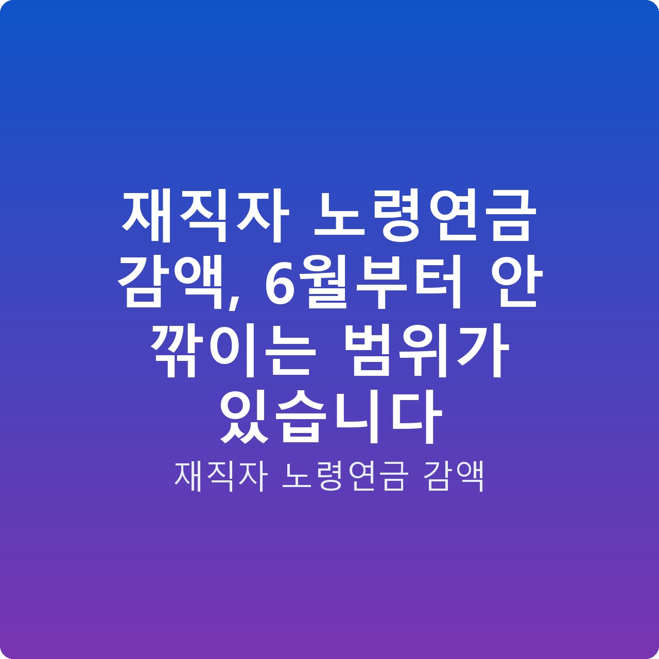 재직자 노령연금 감액, 6월부터 안 깎이는 범위가 있습니다