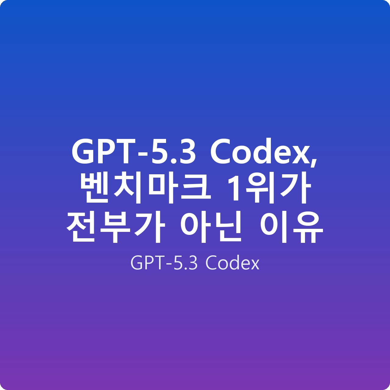 GPT-5.3 Codex, 벤치마크 1위가 전부가 아닌 이유
