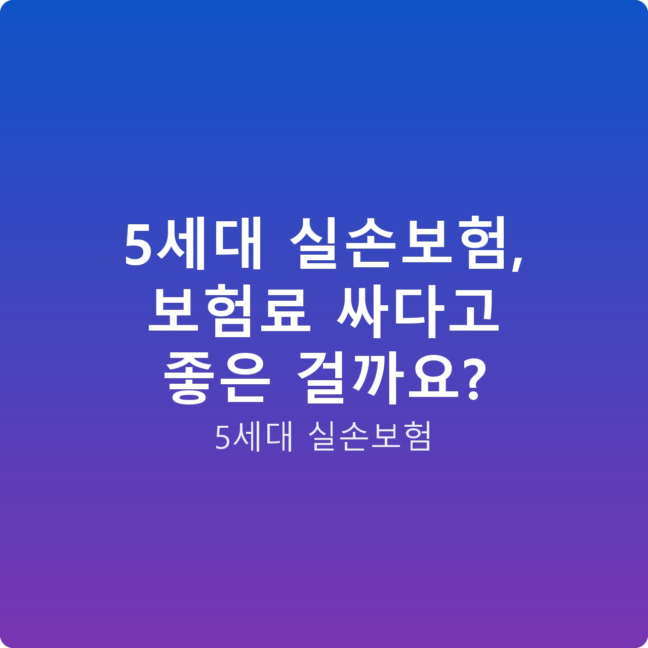 5세대 실손보험, 보험료 싸다고 좋은 걸까요?