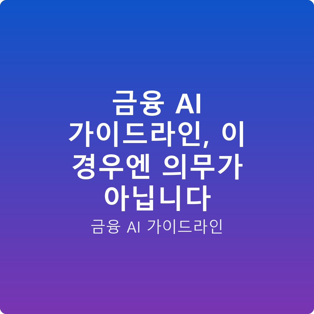 금융 AI 가이드라인, 이 경우엔 의무가 아닙니다