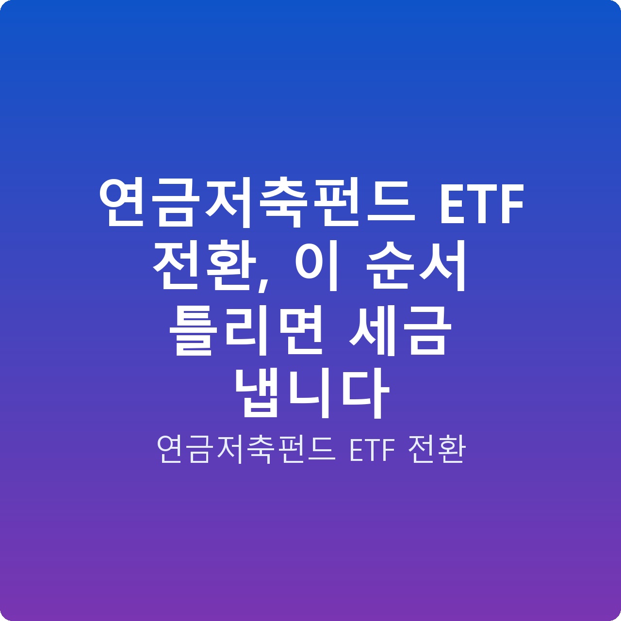 연금저축펀드 ETF 전환, 이 순서 틀리면 세금 냅니다