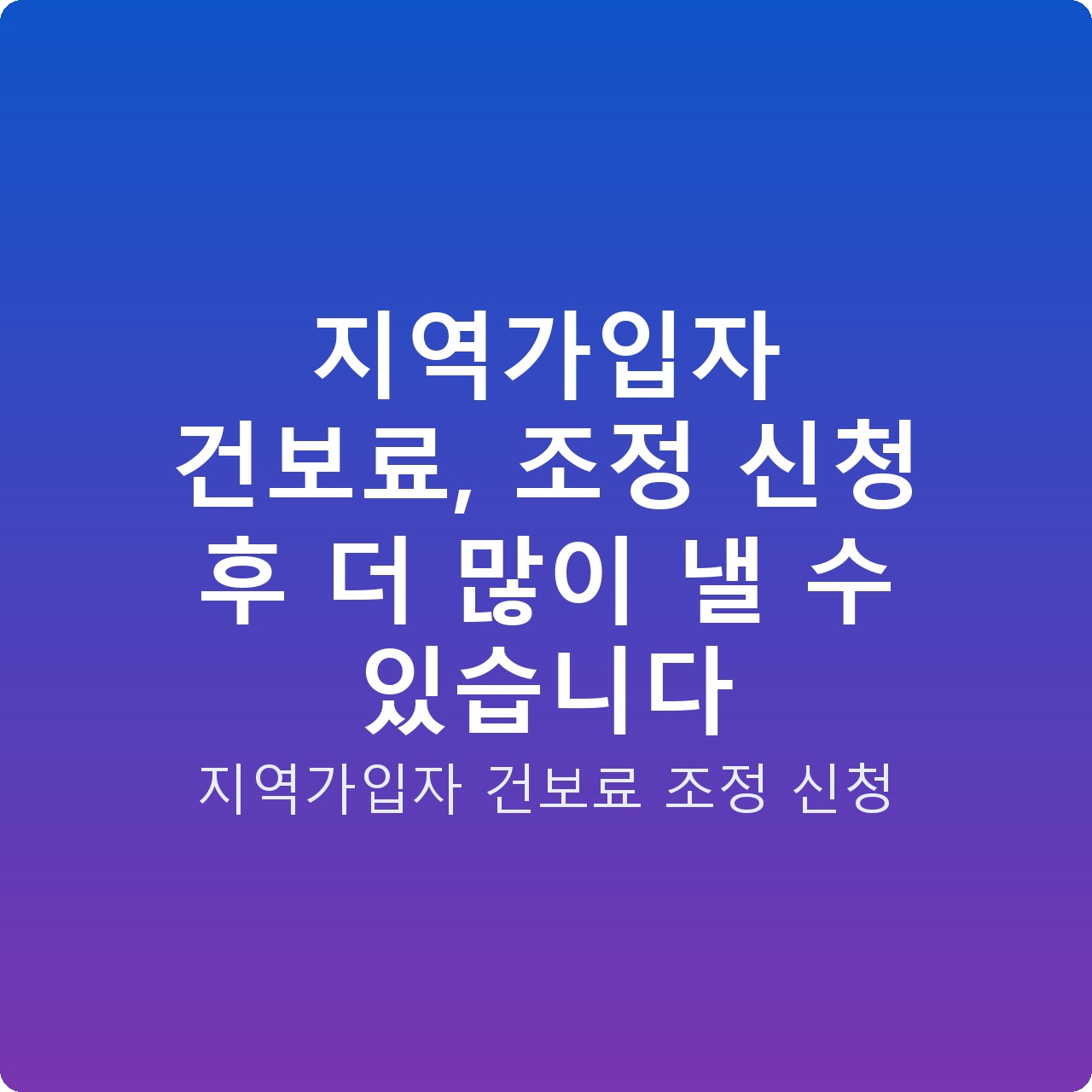 지역가입자 건보료, 조정 신청 후 더 많이 낼 수 있습니다