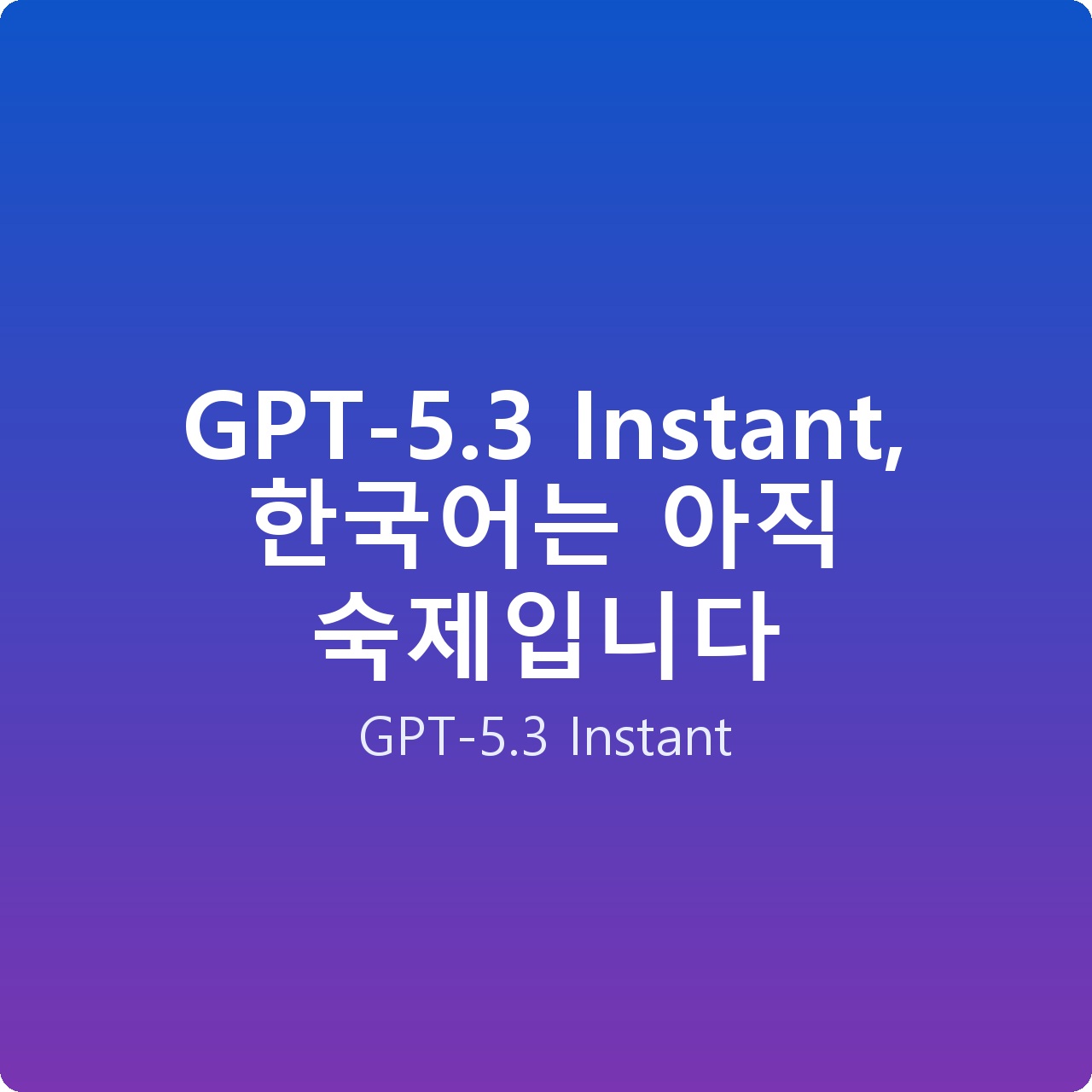 GPT-5.3 Instant, 한국어는 아직 숙제입니다