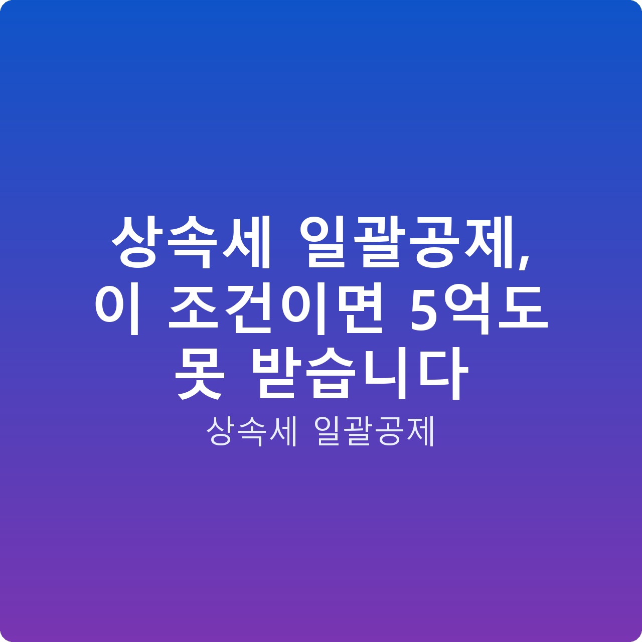 상속세 일괄공제, 이 조건이면 5억도 못 받습니다