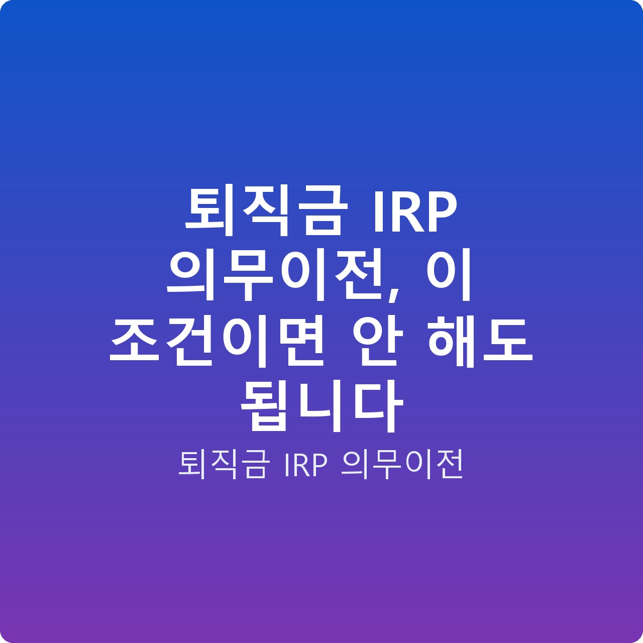퇴직금 IRP 의무이전, 이 조건이면 안 해도 됩니다