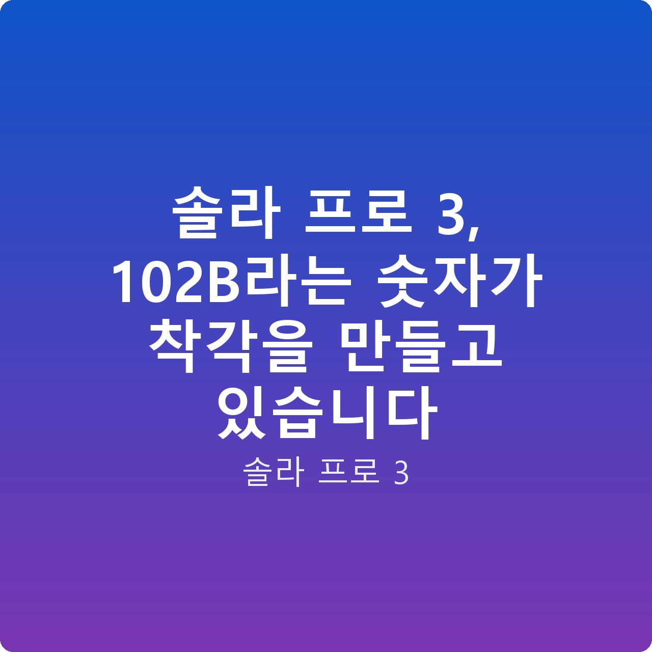 솔라 프로 3, 102B라는 숫자가 착각을 만들고 있습니다