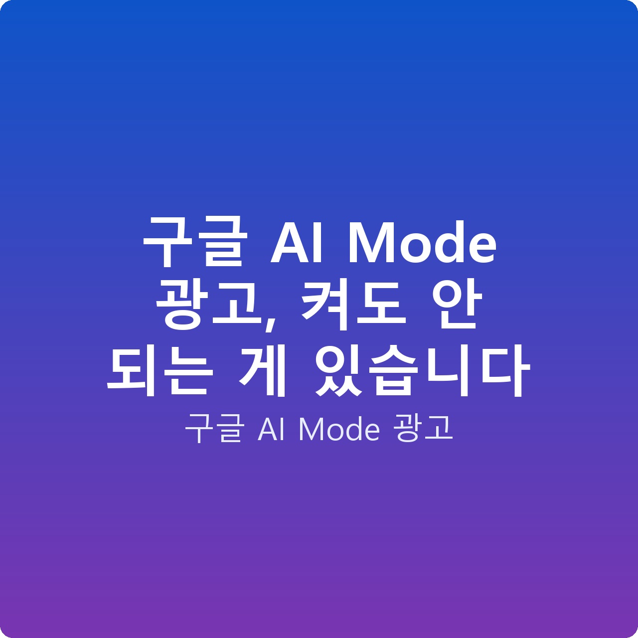 구글 AI Mode 광고, 켜도 안 되는 게 있습니다