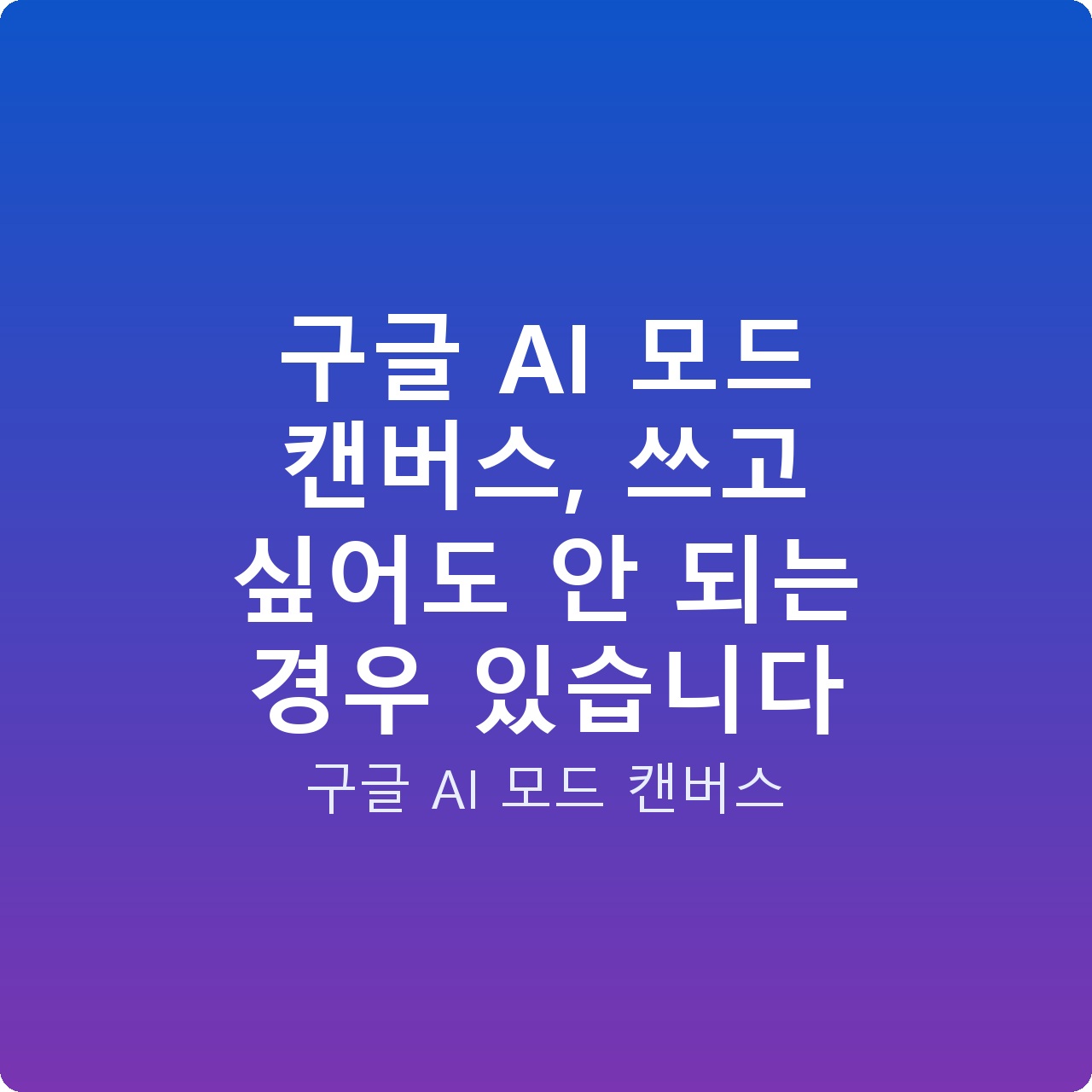 구글 AI 모드 캔버스, 쓰고 싶어도 안 되는 경우 있습니다