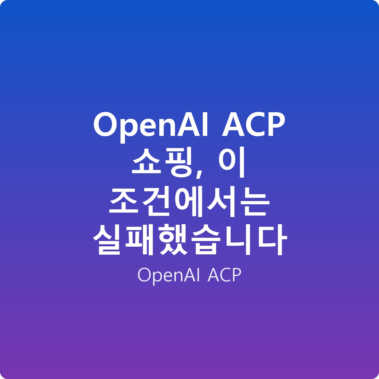OpenAI ACP 쇼핑, 이 조건에서는 실패했습니다