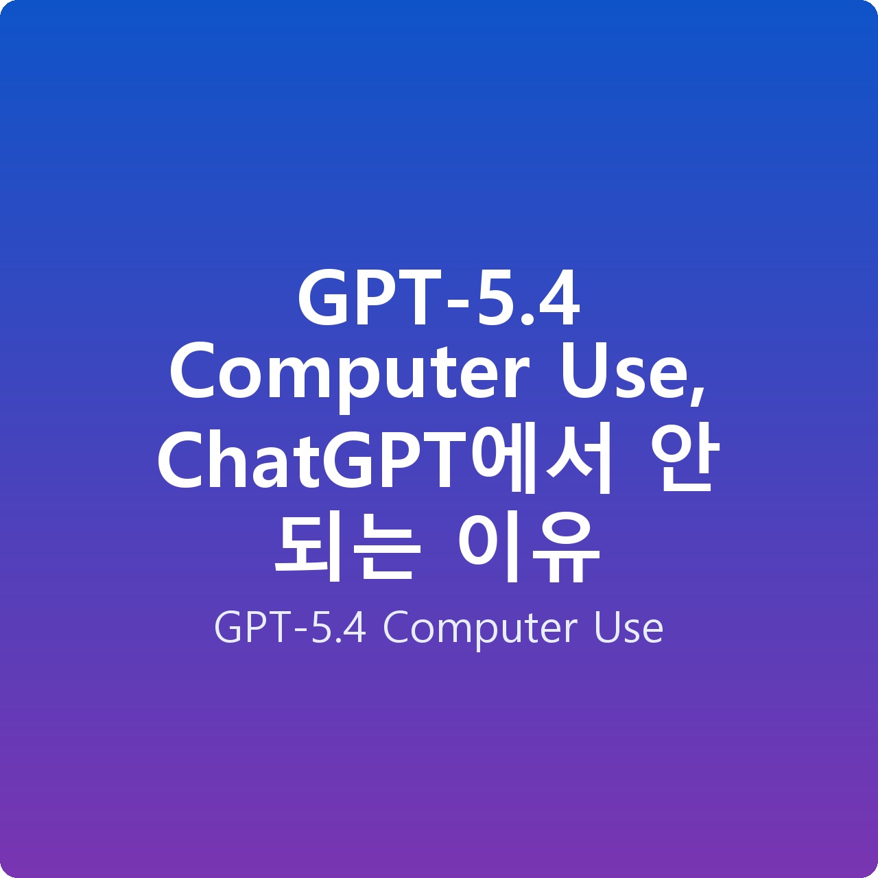 GPT-5.4 Computer Use, ChatGPT에서 안 되는 이유