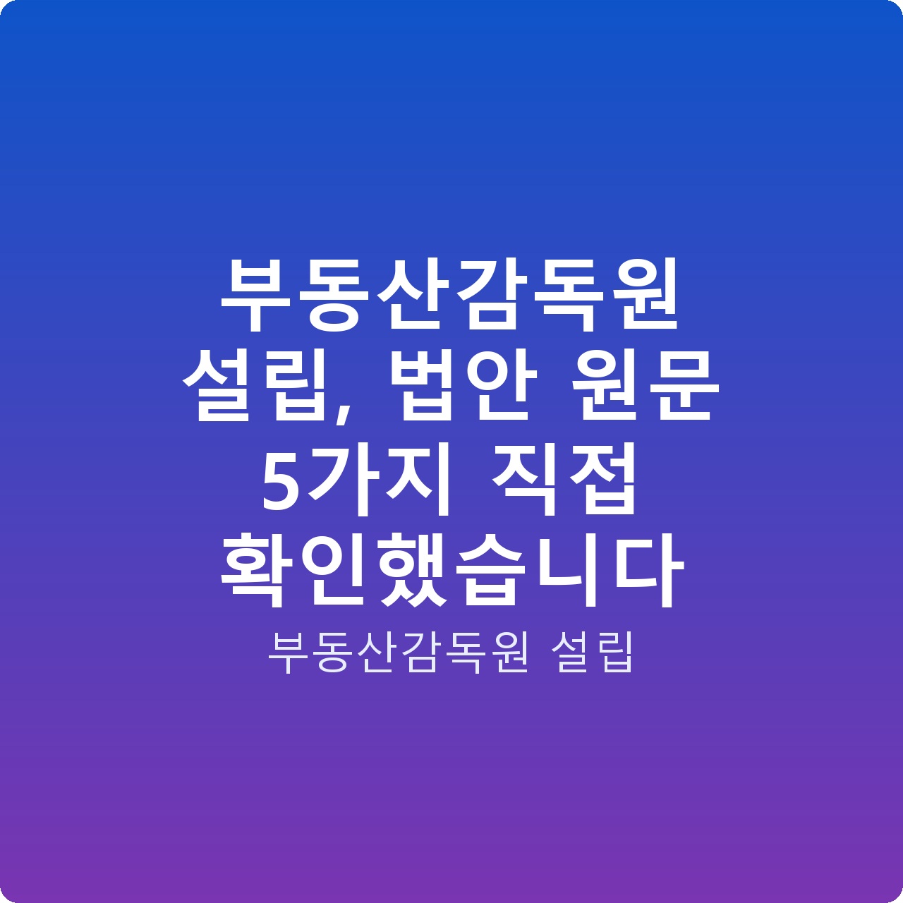 부동산감독원 설립, 법안 원문 5가지 직접 확인했습니다