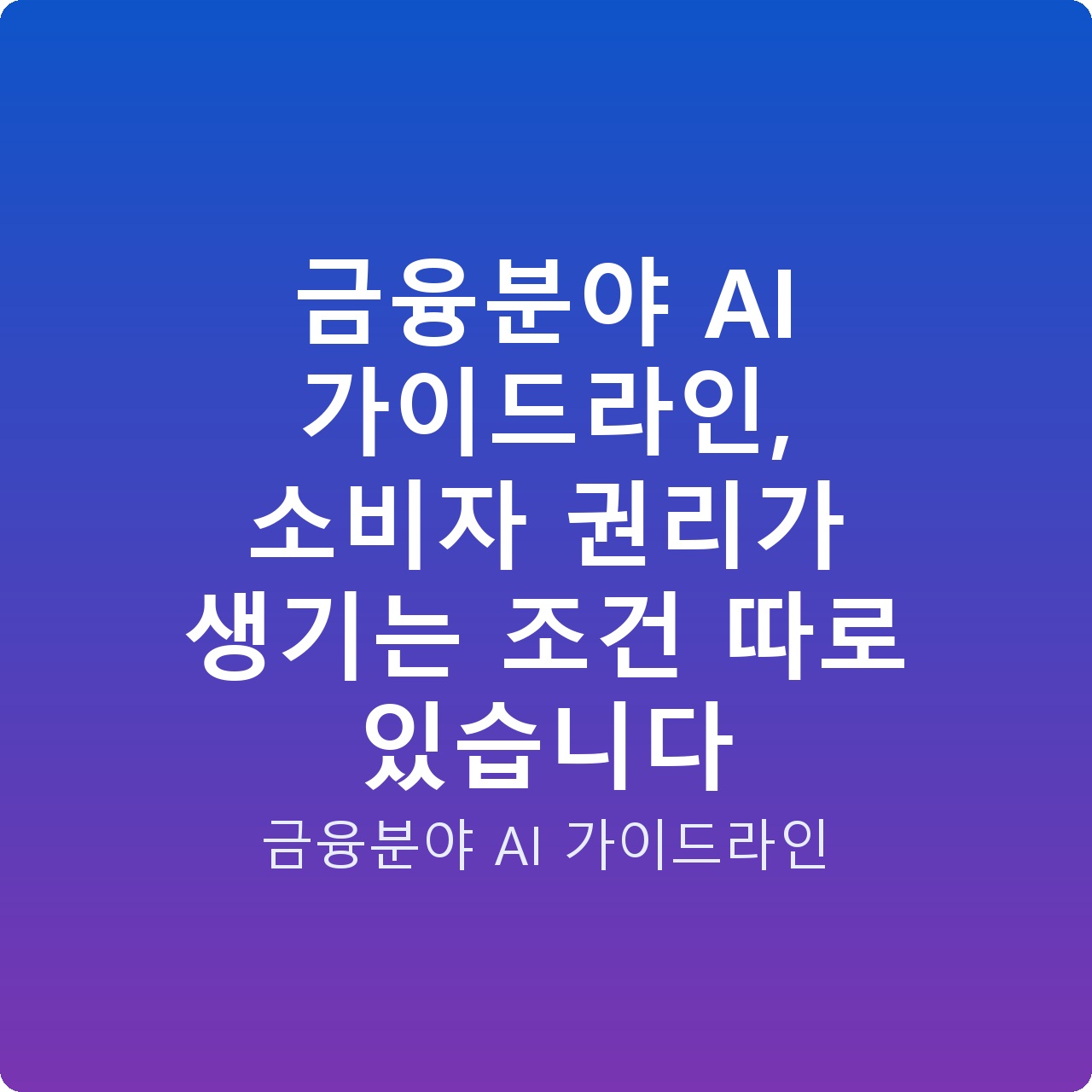 금융분야 AI 가이드라인, 소비자 권리가 생기는 조건 따로 있습니다