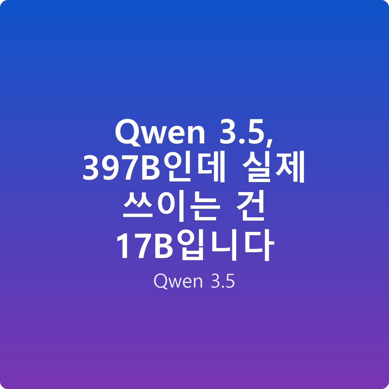 Qwen 3.5, 397B인데 실제 쓰이는 건 17B입니다