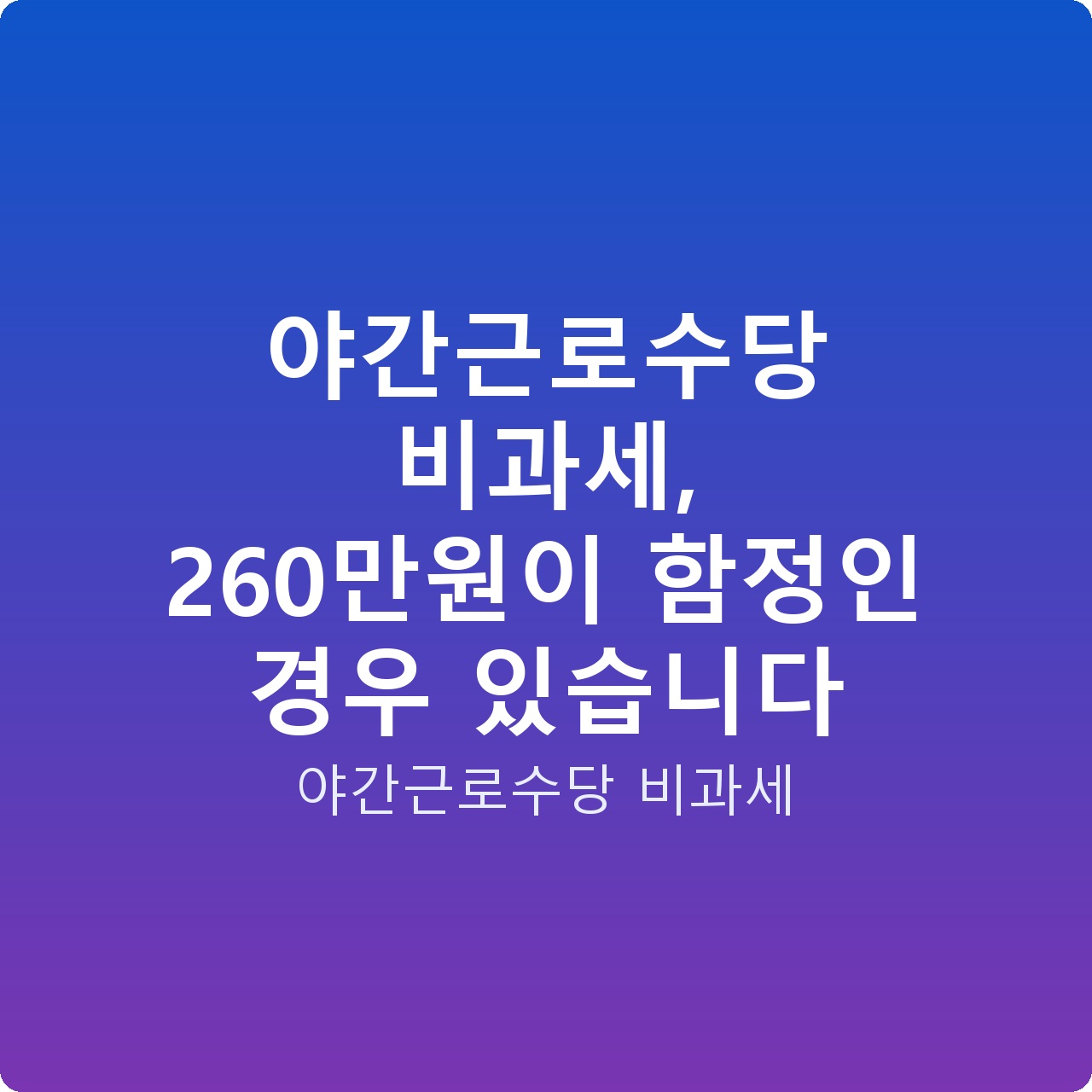야간근로수당 비과세, 260만원이 함정인 경우 있습니다