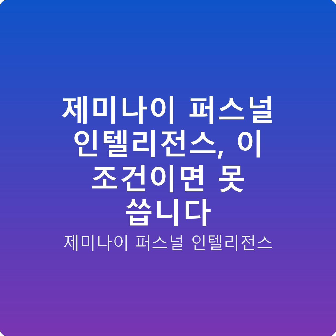 제미나이 퍼스널 인텔리전스, 이 조건이면 못 씁니다
