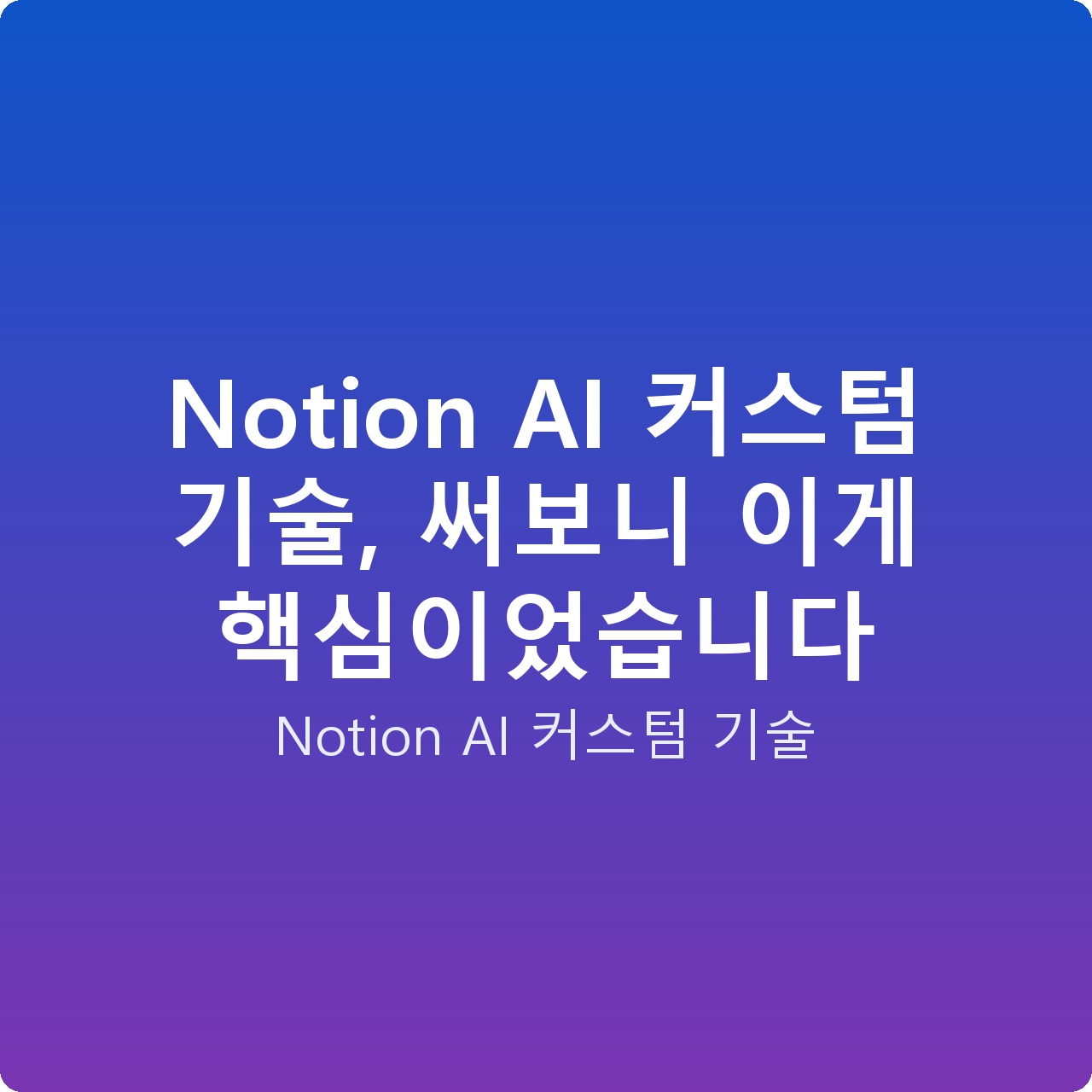 Notion AI 커스텀 기술, 써보니 이게 핵심이었습니다