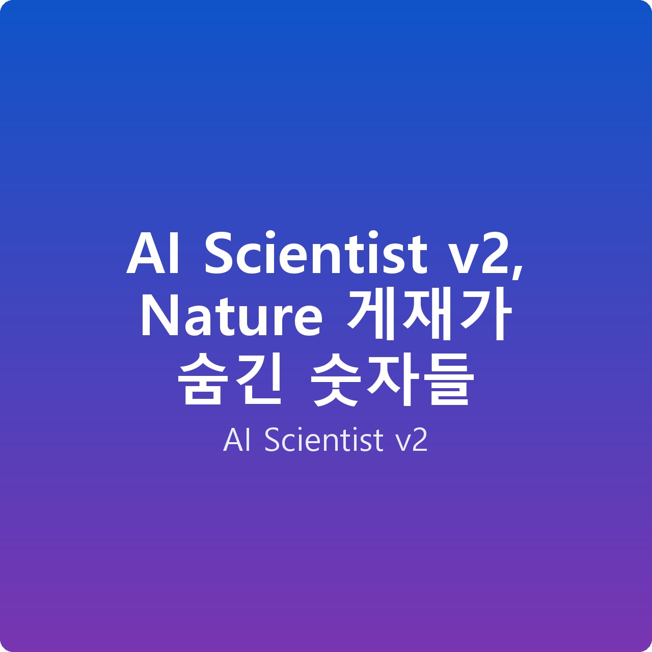 AI Scientist v2, Nature 게재가 숨긴 숫자들