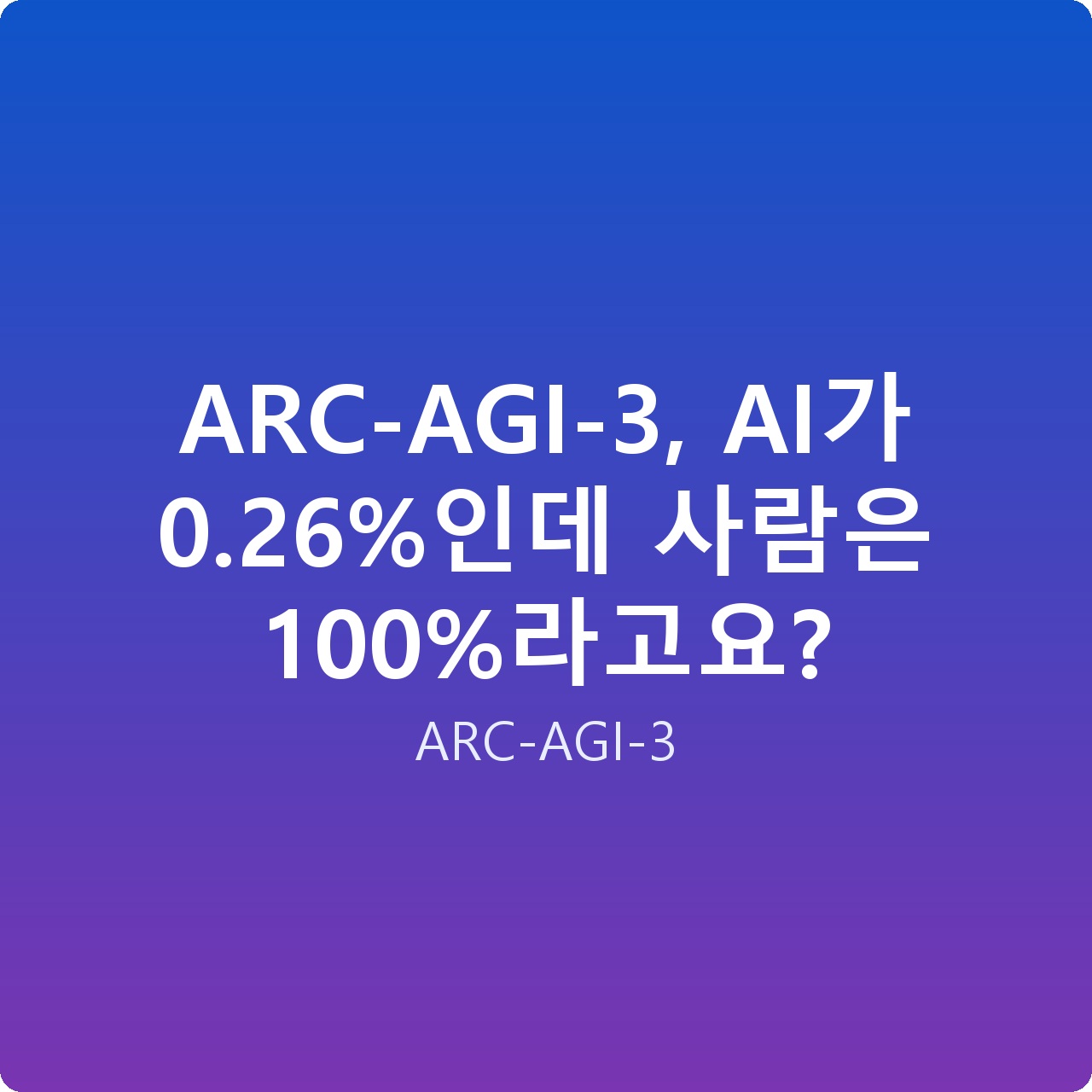 ARC-AGI-3, AI가 0.26%인데 사람은 100%라고요?