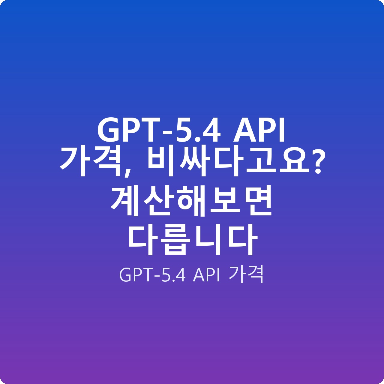GPT-5.4 API 가격, 비싸다고요? 계산해보면 다릅니다