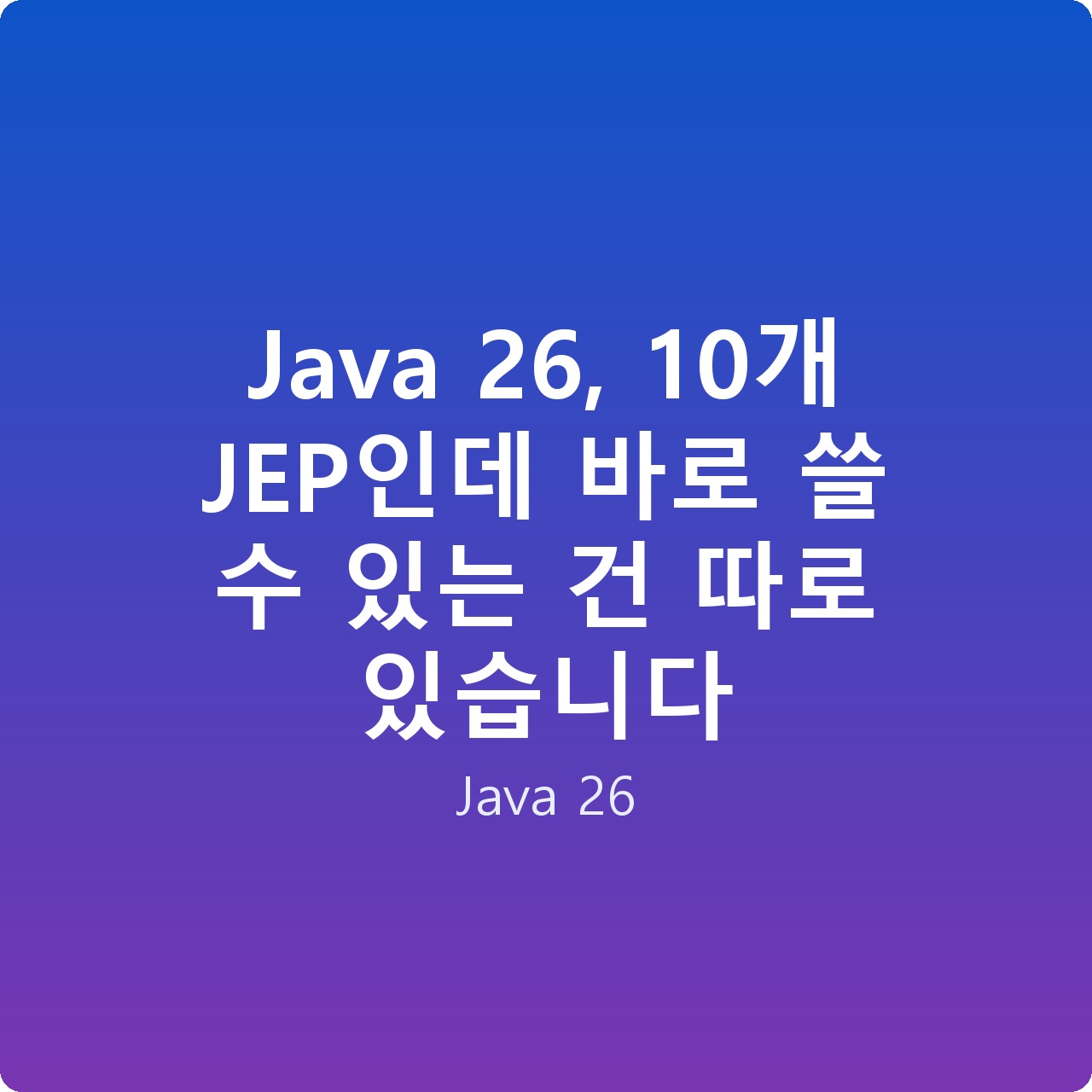 Java 26, 10개 JEP인데 바로 쓸 수 있는 건 따로 있습니다