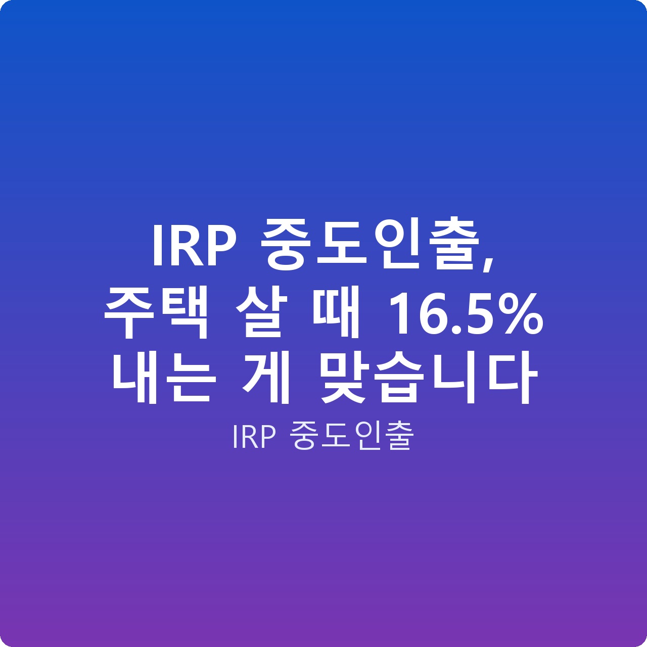 IRP 중도인출, 주택 살 때 16.5% 내는 게 맞습니다