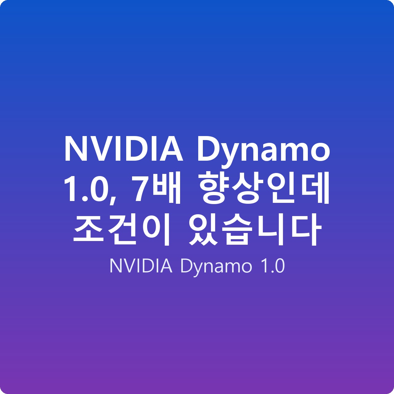 NVIDIA Dynamo 1.0, 7배 향상인데 조건이 있습니다