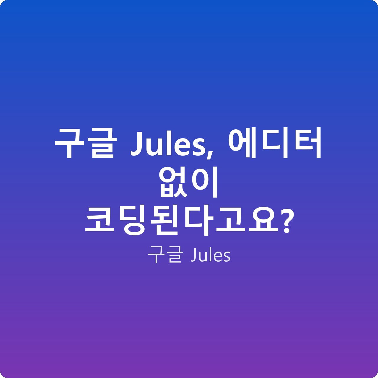 구글 Jules, 에디터 없이 코딩된다고요?