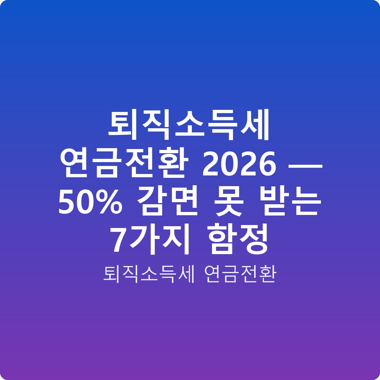 퇴직소득세 연금전환 2026 — 50% 감면 못 받는 7가지 함정