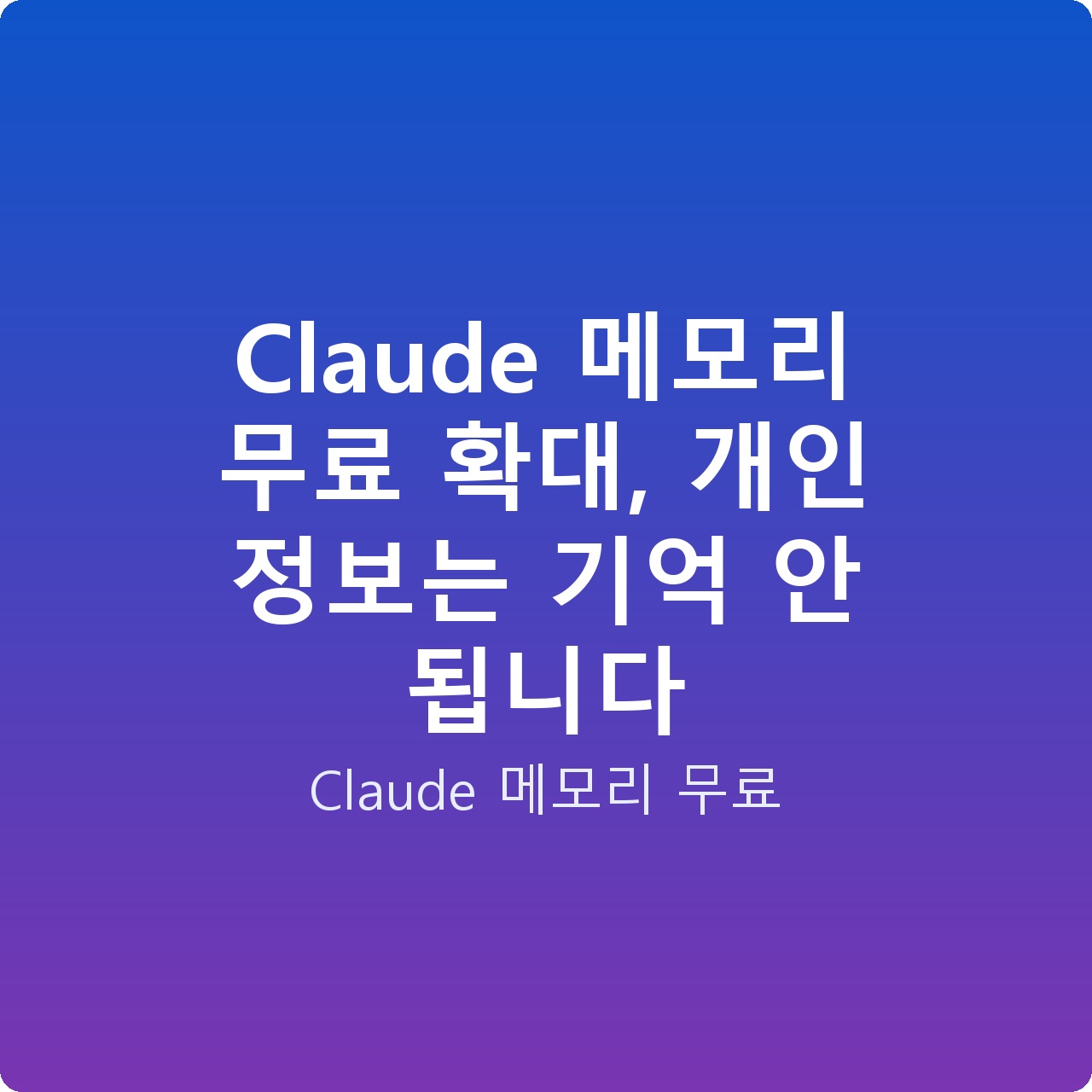 Claude 메모리 무료 확대, 개인 정보는 기억 안 됩니다