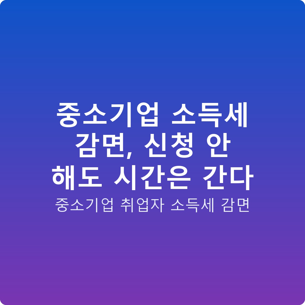 중소기업 소득세 감면, 신청 안 해도 시간은 간다