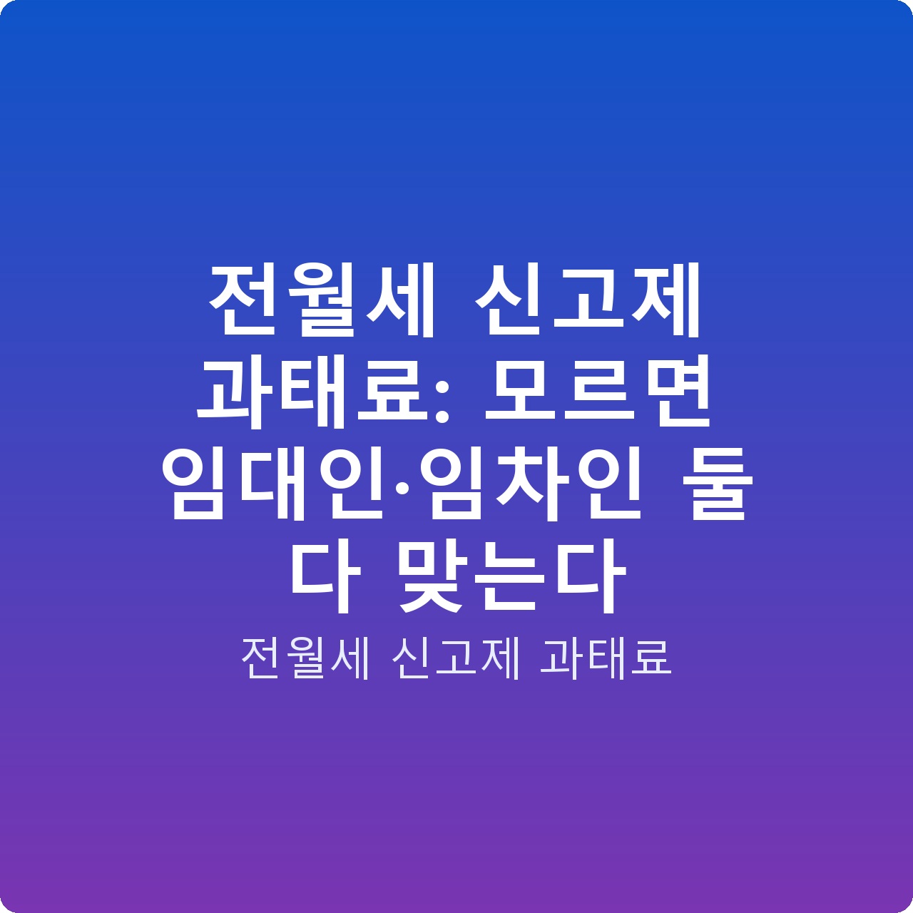 전월세 신고제 과태료: 모르면 임대인·임차인 둘 다 맞는다