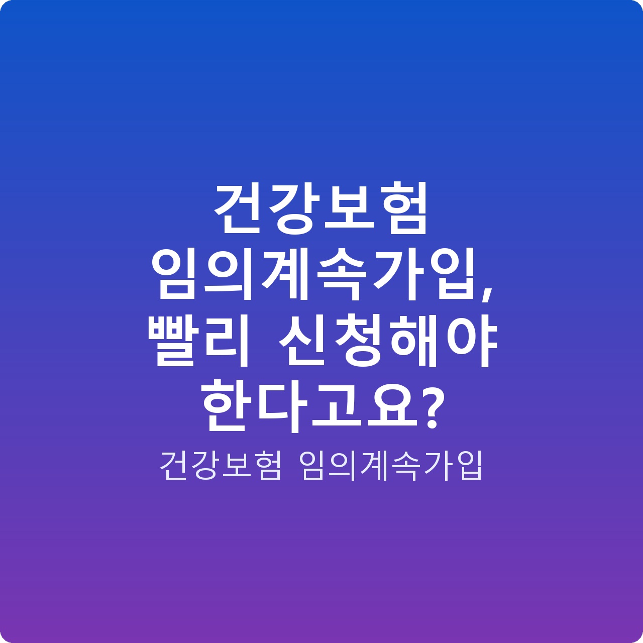 건강보험 임의계속가입, 빨리 신청해야 한다고요?