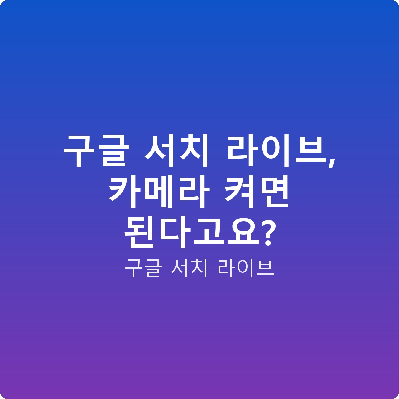 구글 서치 라이브, 카메라 켜면 된다고요?