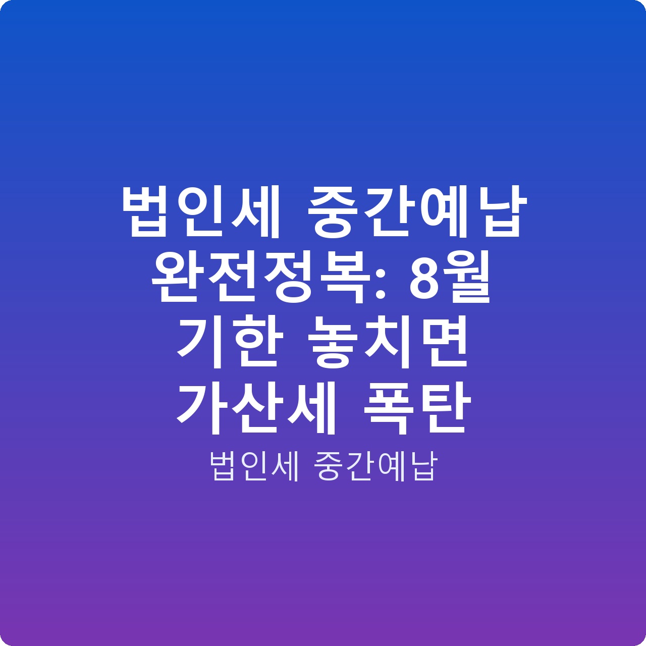 법인세 중간예납 완전정복: 8월 기한 놓치면 가산세 폭탄