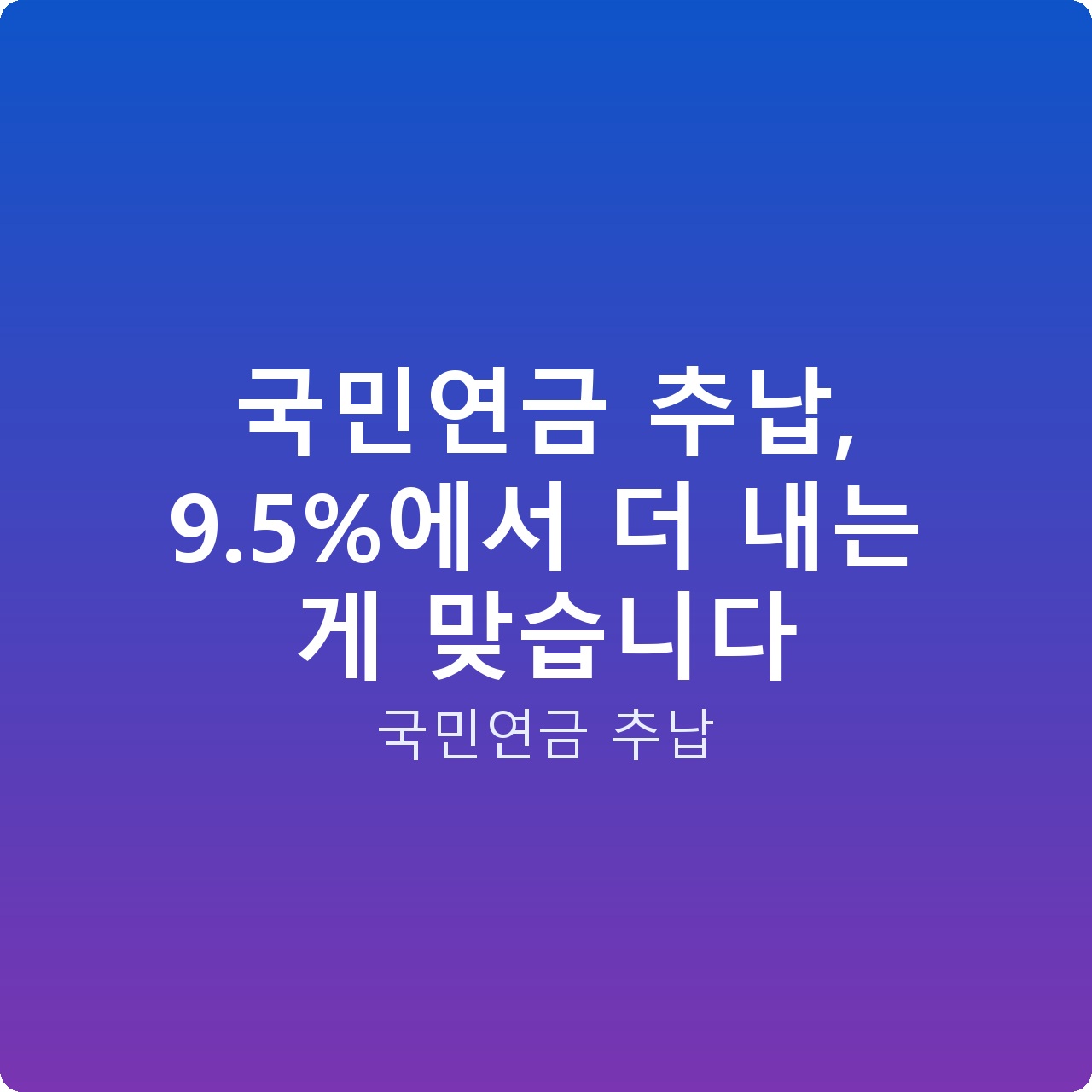국민연금 추납, 9.5%에서 더 내는 게 맞습니다