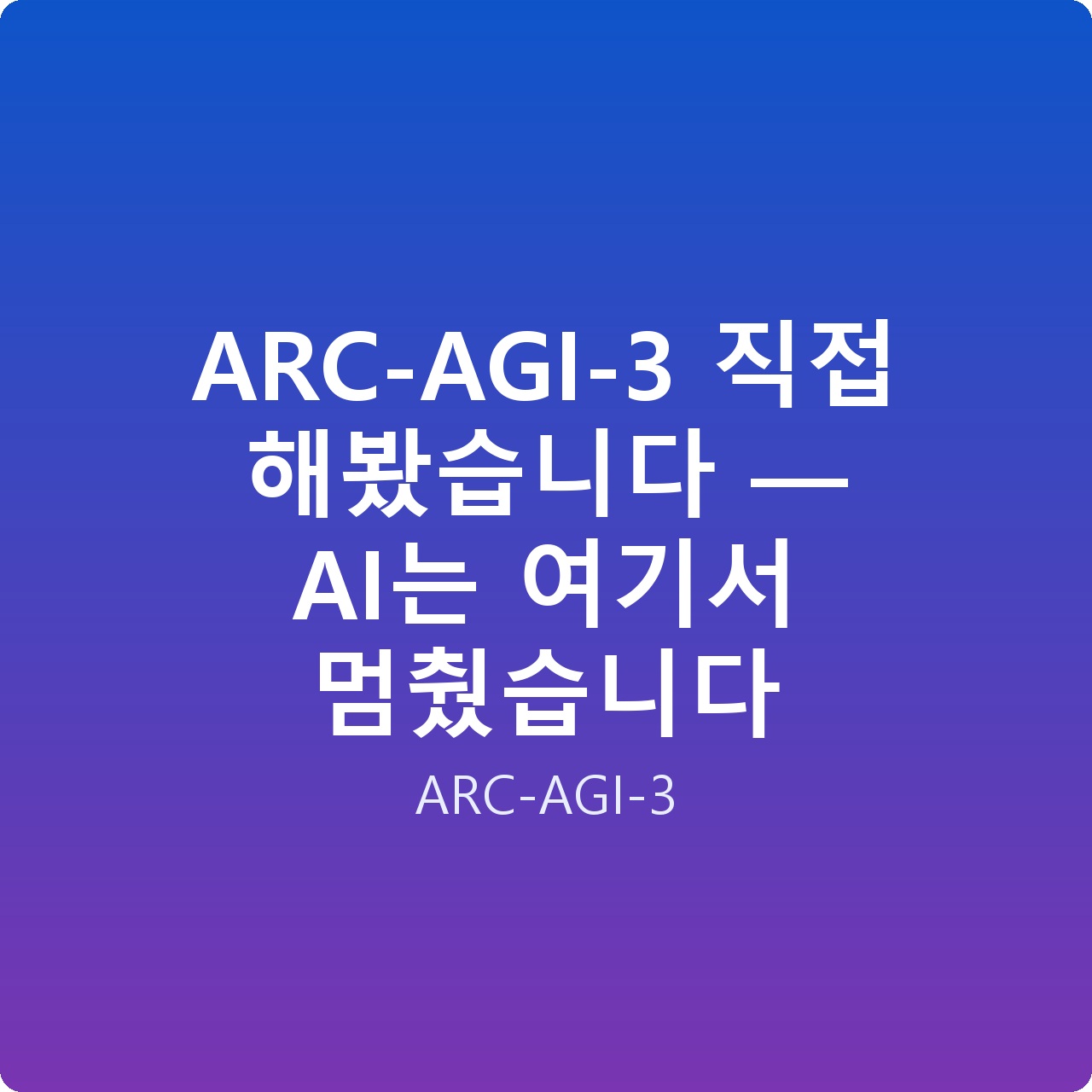 ARC-AGI-3 직접 해봤습니다 — AI는 여기서 멈췄습니다